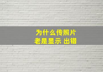 为什么传照片老是显示 出错